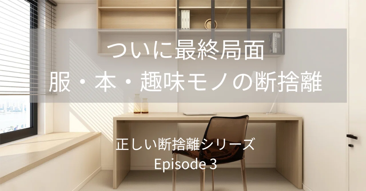 ついに最終局面。服・本・趣味モノの断捨離 ～正しい断捨離シリーズ 