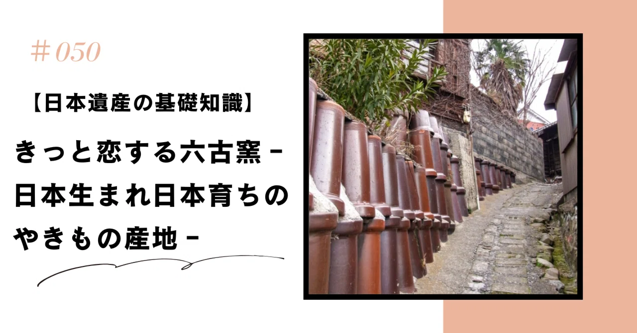 日本遺産の基礎知識】きっと恋する六古窯－日本生まれ日本育ちのや