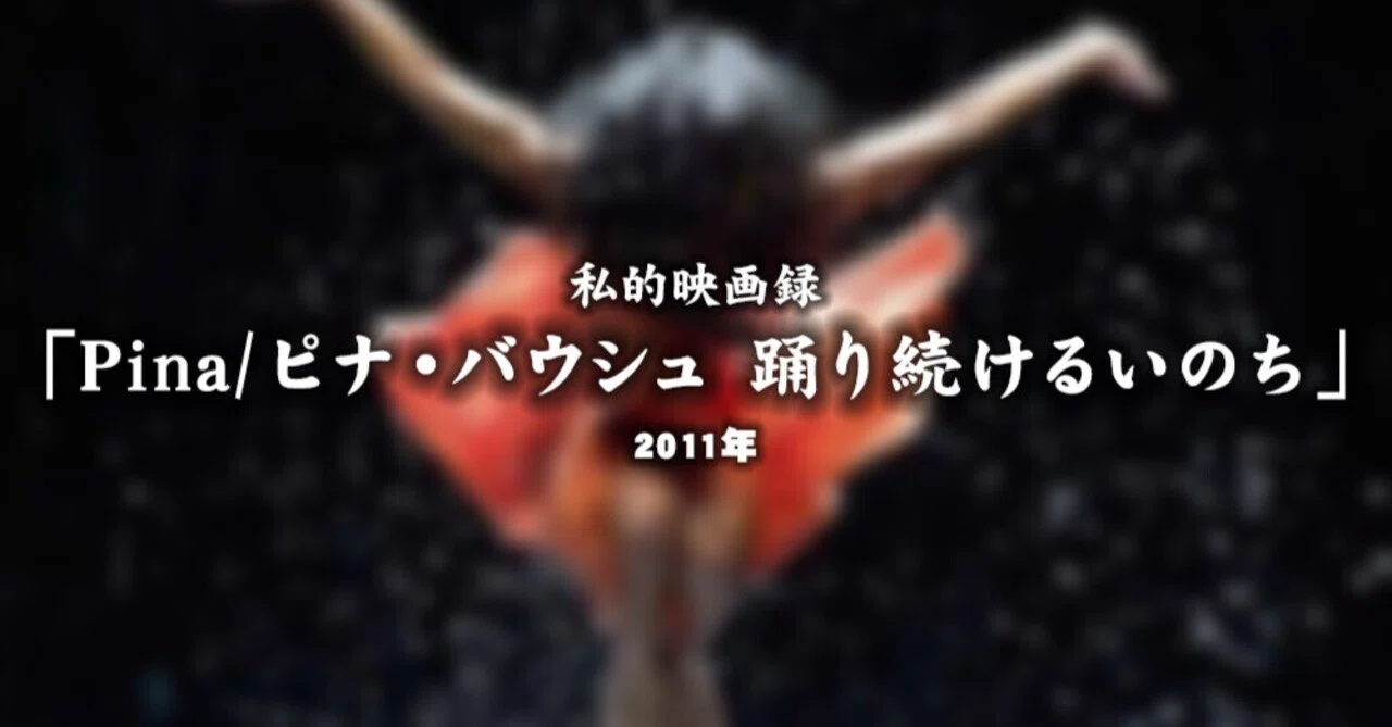 私的映画録…「Pina/ピナ・バウシュ 踊り続けるいのち」2011年 [映画