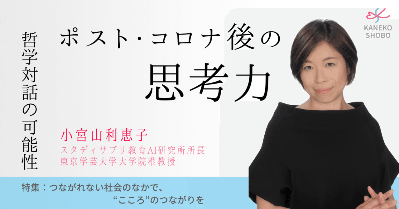ポスト コロナ後の思考力 哲学対話の可能性 小宮山利恵子 スタディサプリ教育ai研究所 所長 東京学芸大学大学院 准教授 つながれない社会のなかでこころのつながりを こころ のための専門メディア 金子書房