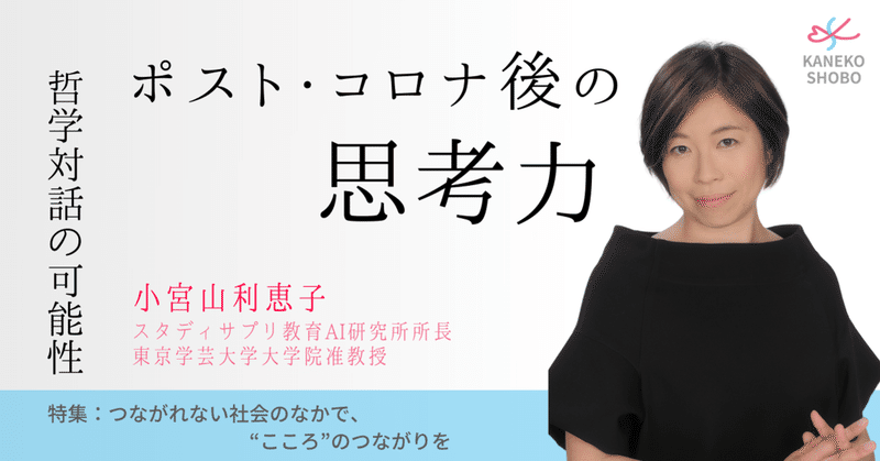 ポスト コロナ後の思考力 哲学対話の可能性 小宮山利恵子 スタディサプリ教育ai研究所 所長 東京学芸大学大学院 准教授 つながれない社会のなかでこころのつながりを こころ のための専門メディア 金子書房 ポスト コロナ後の思考力 哲学対話の可能性 小宮山利恵子 スタディサプリ教育ai研究所 所長 東京学芸大学大学院 准教授 つながれない社会のなかでこころのつながりを こころ のための専門メディア 金子書房
