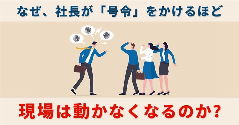 なぜ、社長が「号令」をかけるほど、現場は動かなくなるのか
