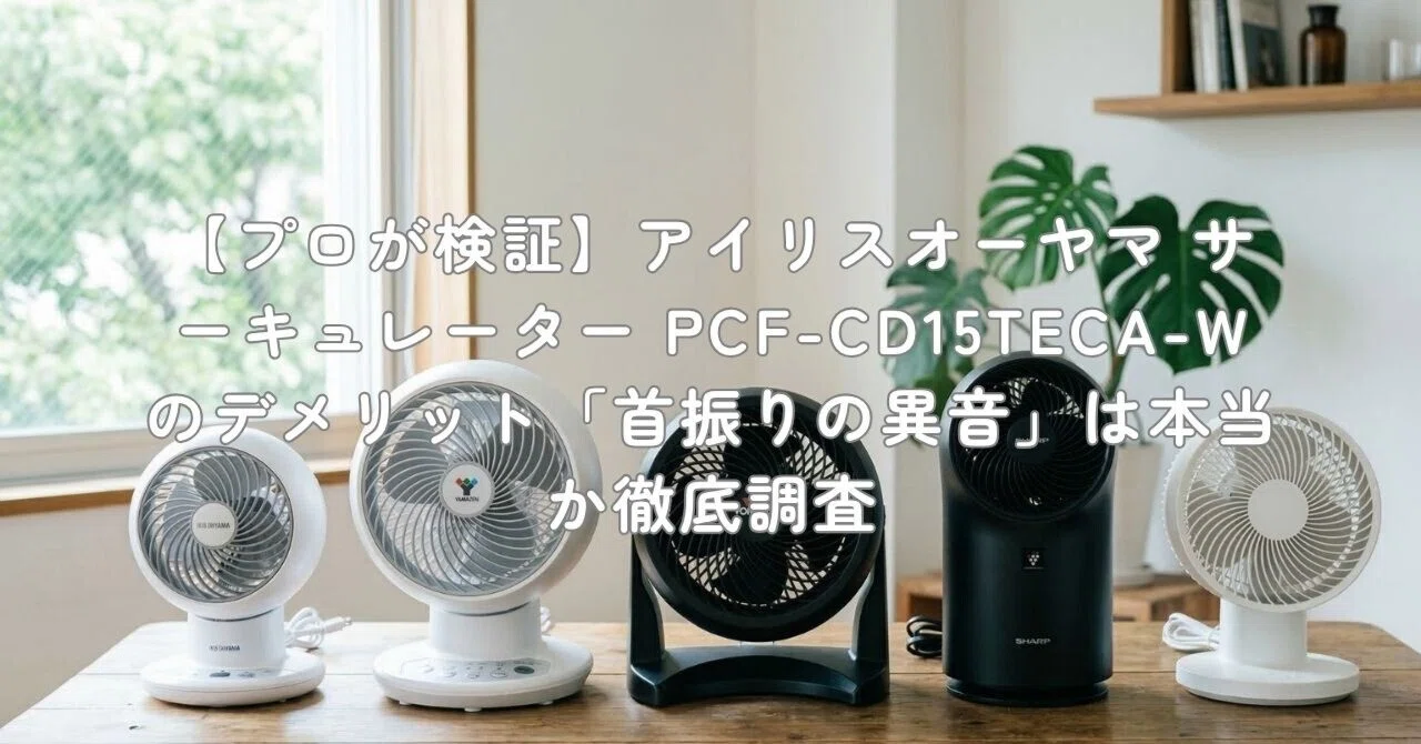 【極美品】アイリスオーヤマ サーキュレーター PCF-CD15TECA-W プロが検証】アイリスオーヤマ サーキュレーター PCF-CD15TECA-Wの