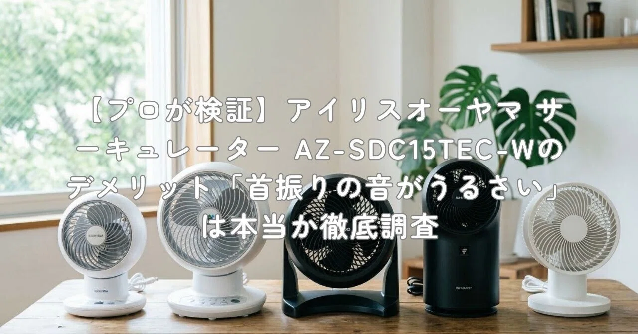 アイリスオーヤマ サーキュレーター AZ-SDC15TEC-W プロが検証】アイリスオーヤマ サーキュレーター AZ-SDC15TEC-Wの