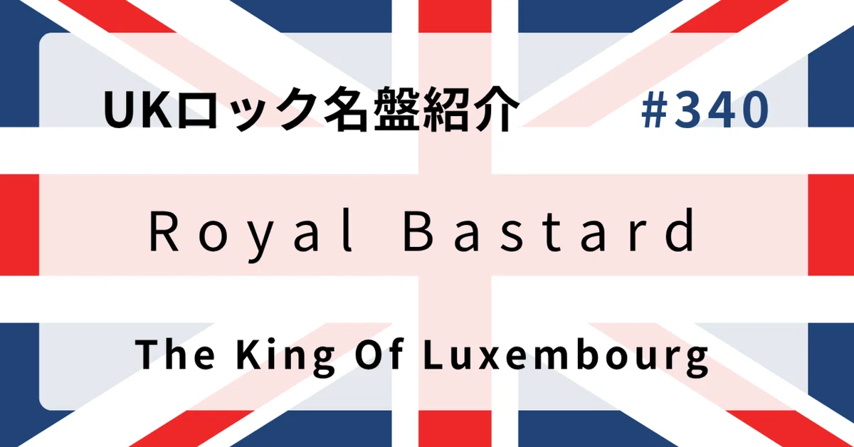 🌟 なぜザ・キング・オブ・ルクセンブルク『Royal Bastard』はUKロック