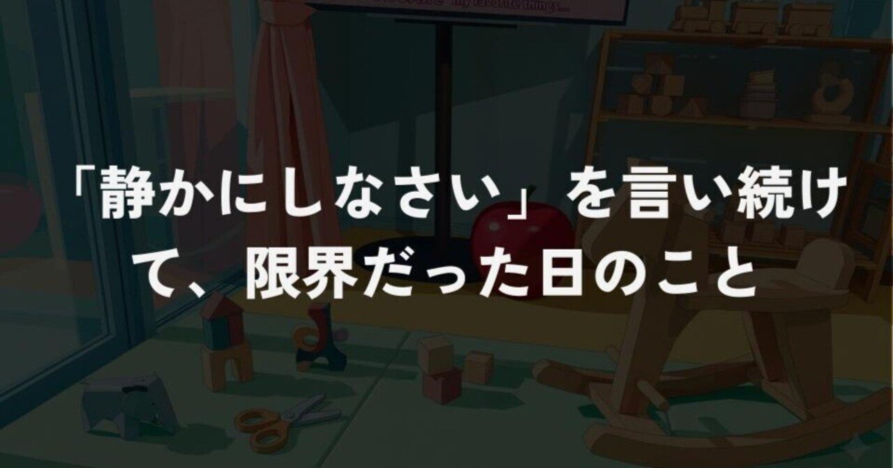 「静かにしなさい」を言い続けて、限界だった日のこと｜うらまつ｜環境調整Lab.