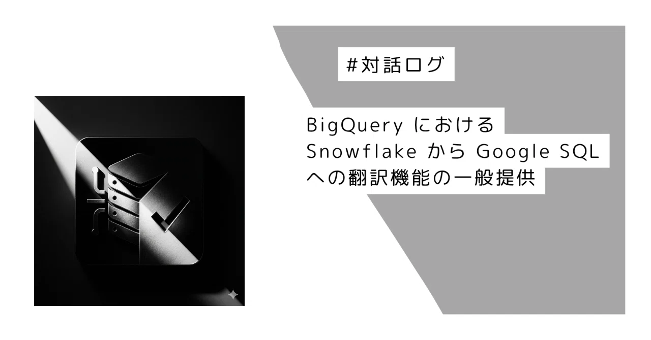 【対話ログ】BigQuery における Snowflake から Google SQL への翻訳機能の一般提供｜むちむち