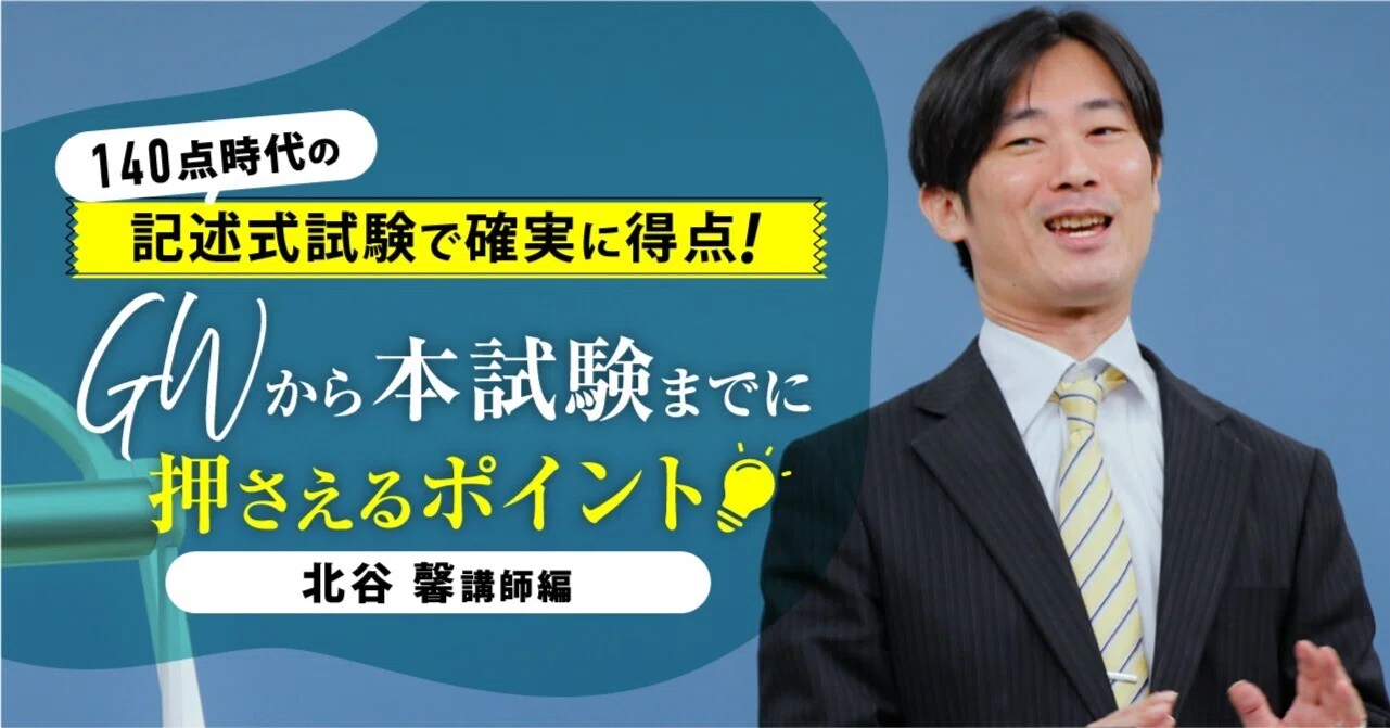 GWからの学習ポイント】140点時代の記述式試験で確実に得点！北谷馨編
