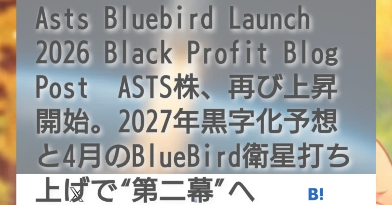 Asts Bluebird Launch 2026 Black Profit Blog Post ASTS株、再び上昇開始。2027年黒字化 ...