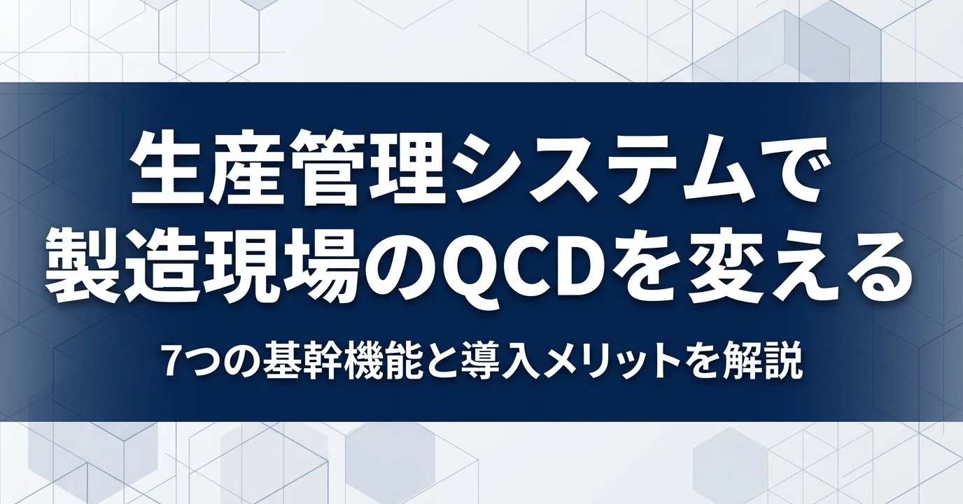 生産管理システムの機能と導入メリット【製造現場のQCDを変える7つの