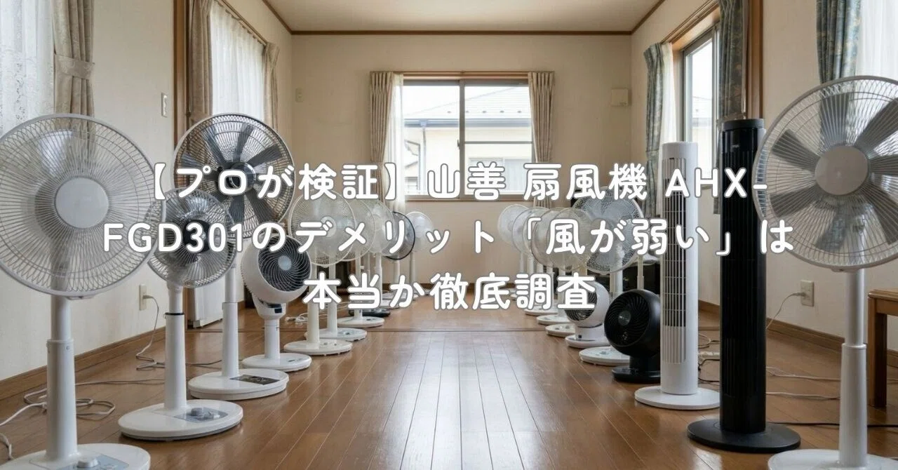プロが検証】山善 扇風機 AHX-FGD301のデメリット「風が弱い」は本当か
