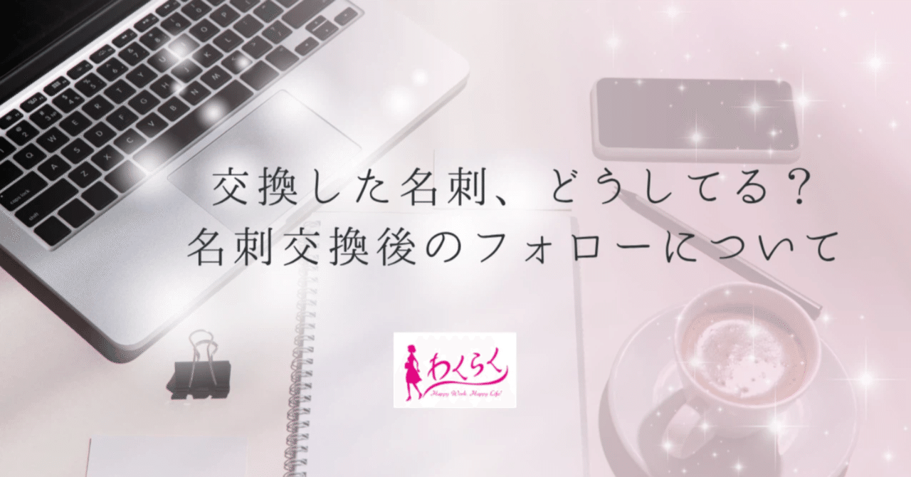 名刺交換しただけで終わっていませんか？「また会いたい」と思われる、小さなフォローのコツ｜スモールビジネスの稼ぎ力アップ　女性社長わくらく
