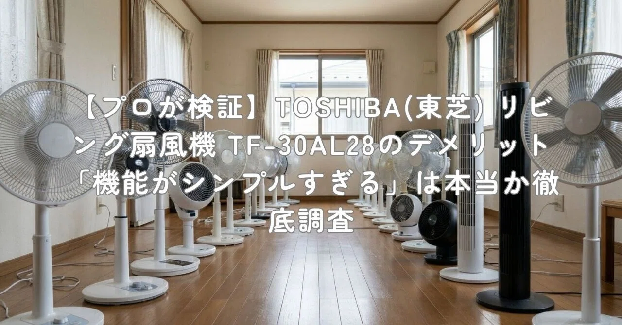 プロが検証】TOSHIBA(東芝) リビング扇風機 TF-30AL28のデメリット