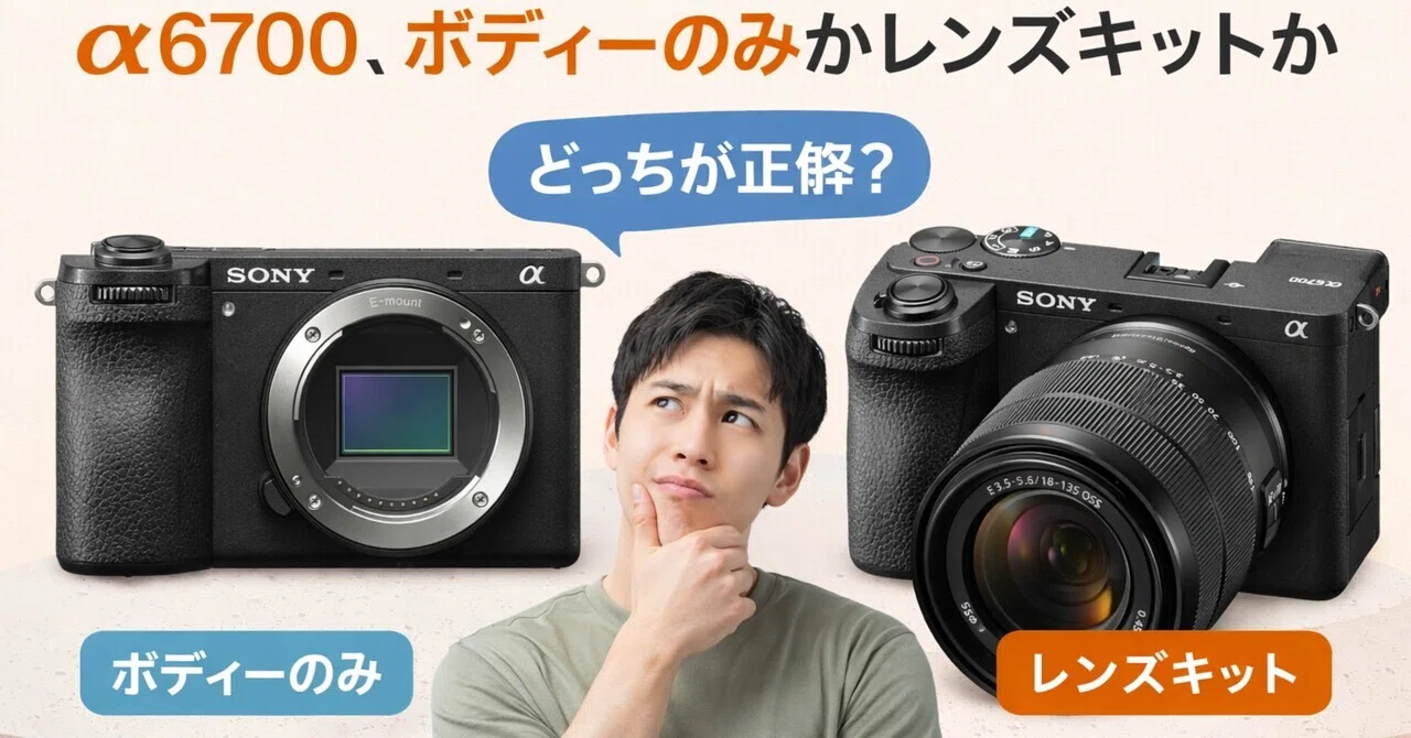 a6700、最初にここを間違えると遠回り。ボディーのみかレンズキットか