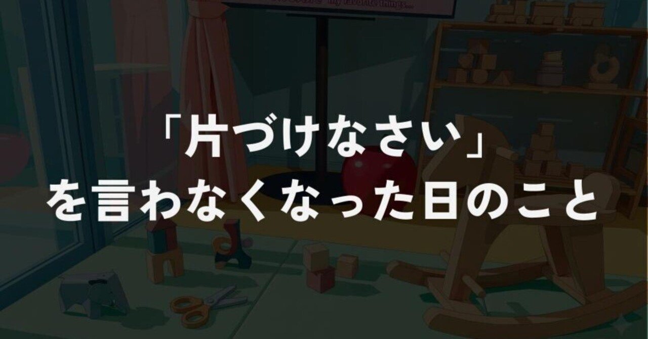 「片づけなさい」を言わなくなった日のこと｜うらまつ｜環境調整Lab.