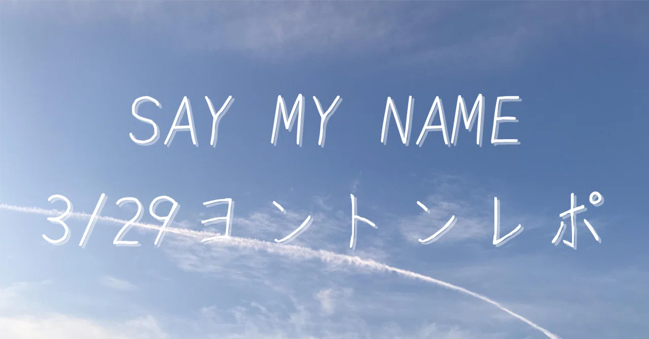ヨントン】SAY MY NAME 3/29ヨントンレポ｜ちぃ