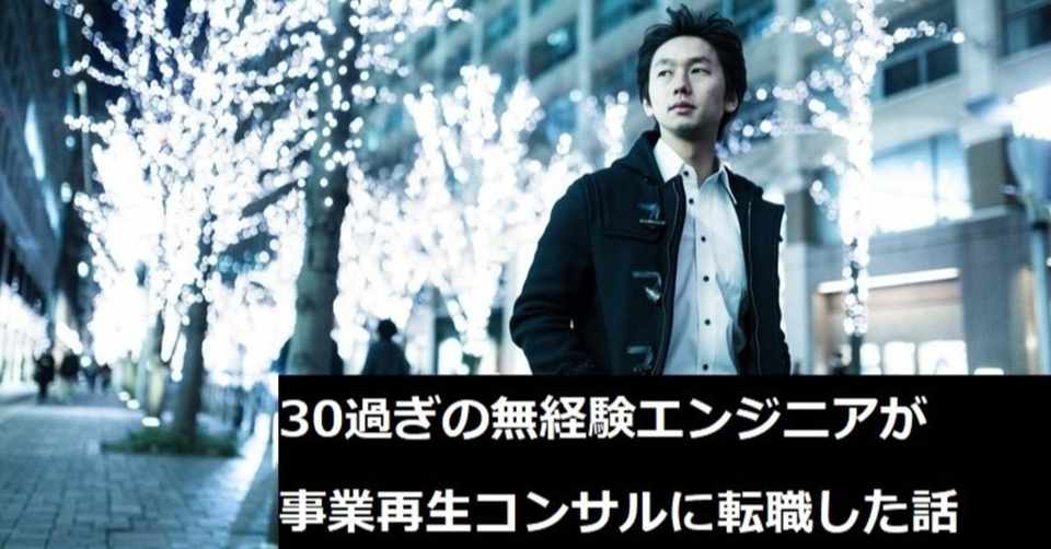 30過ぎの無経験エンジニアが事業再生コンサルに転職した話 佐々木祐人 東芝を辞めて企業を再生する男 Note