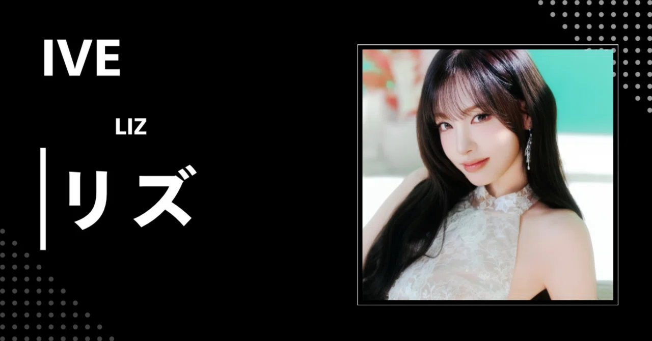 IVE】リズ（LIZ）｜完全網羅プロフィール・経歴・最新情報まとめ｜韓国