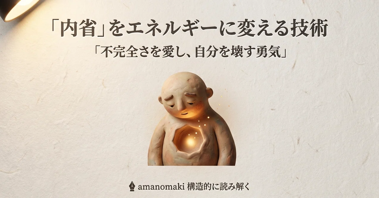 「内省」をエネルギーに変える技術：不完全さを愛し、自分を壊す勇気｜ ️amanomaki 構造的に読み解く