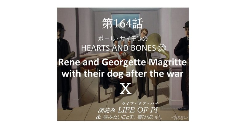 第164話 ポール・サイモンの HEARTS AND BONES ㉝「Rene and Georgette Magritte with their dog after the war」Ⅹ～『深読み ライフ・オブ・パイ＆読みたいことを、書けばいい。』