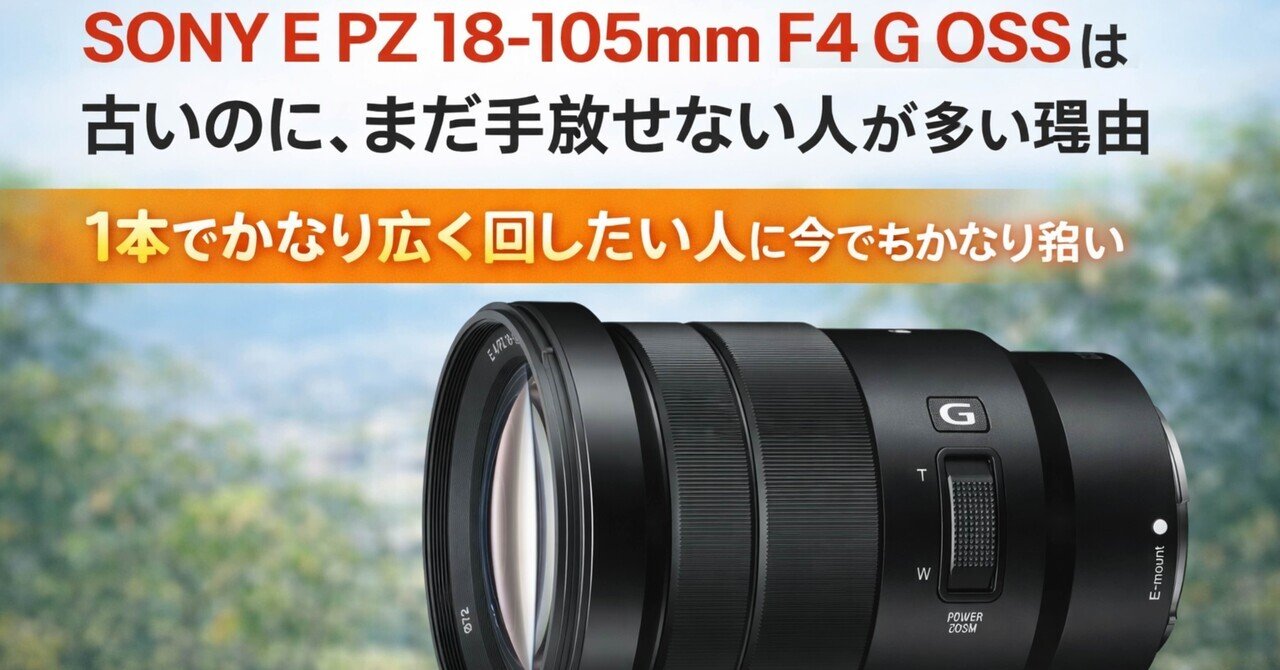SONY E PZ 18-105mm F4 G OSSは古いのに、まだ手放せない人が多い理由
