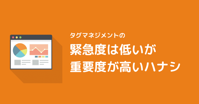 タグマネジメントの緊急度は低いが重要度が高いハナシ