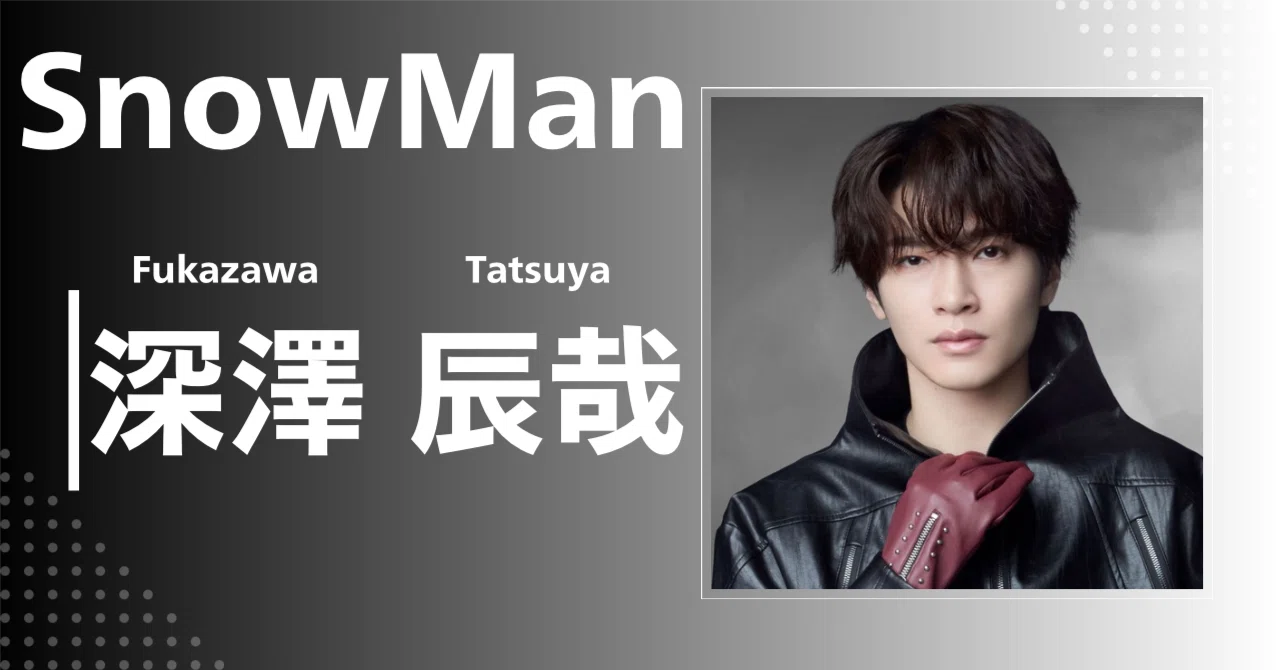 Snow Man】深澤 辰哉｜完全網羅プロフィール＆経歴・最新情報まとめ 