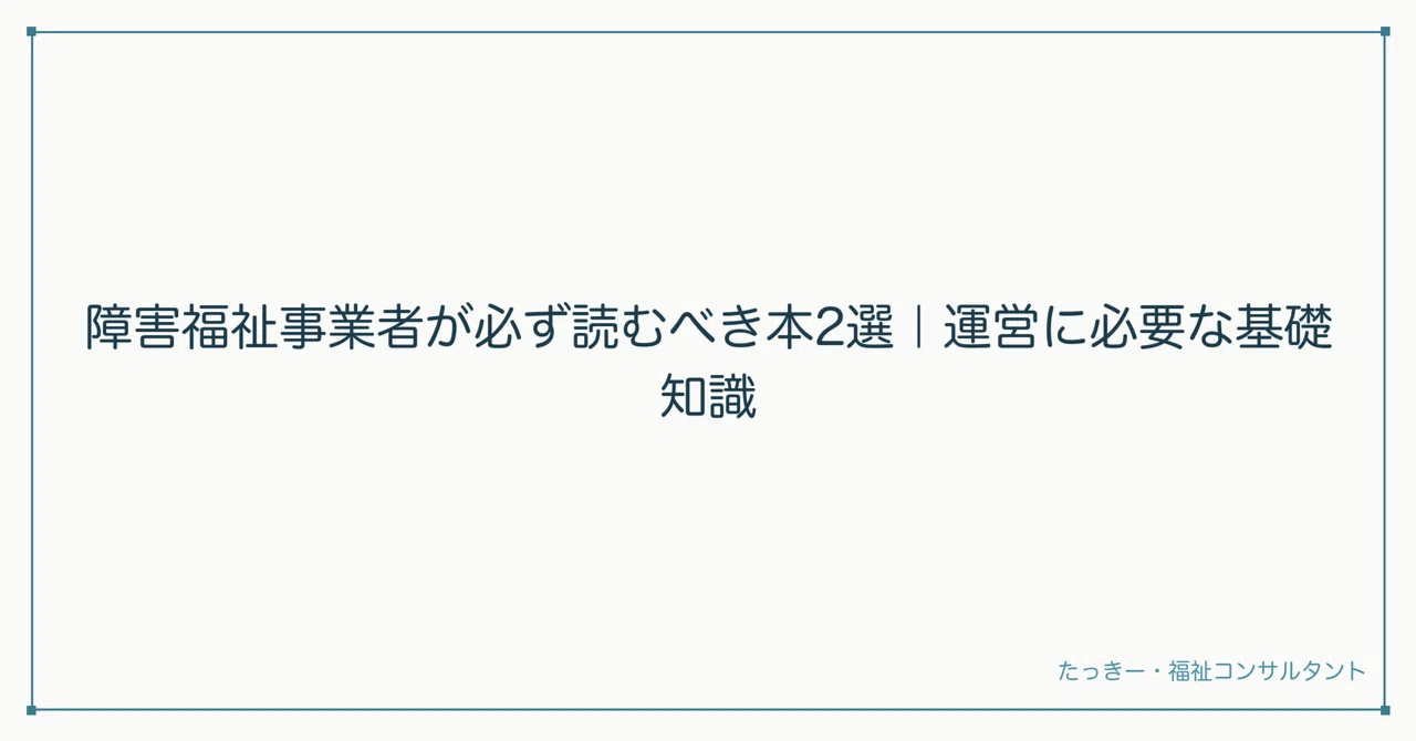 障害福祉事業者が必ず読むべき本2選｜運営に必要な基礎知識｜たっきー
