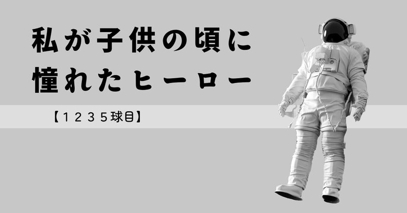 【1235球目】私が子供の頃に憧れたヒーロー