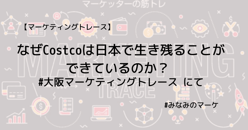 なぜCostcoは日本で生き残ることができているのか？ #大阪マーケティングトレース にて