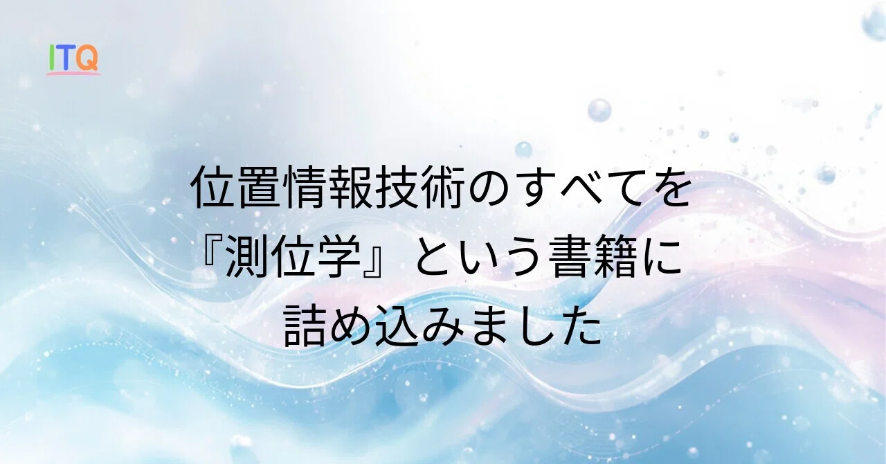 位置情報技術のすべてを『測位学』という書籍に詰め込みました（試し