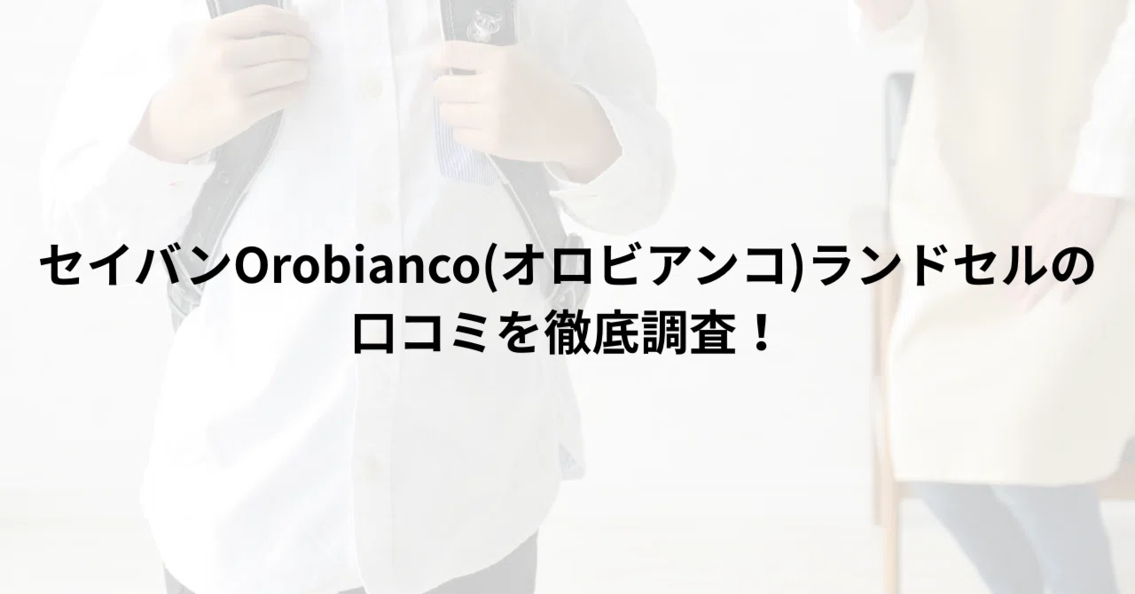 セイバンOrobianco(オロビアンコ)ランドセルの口コミを徹底調査！実際 