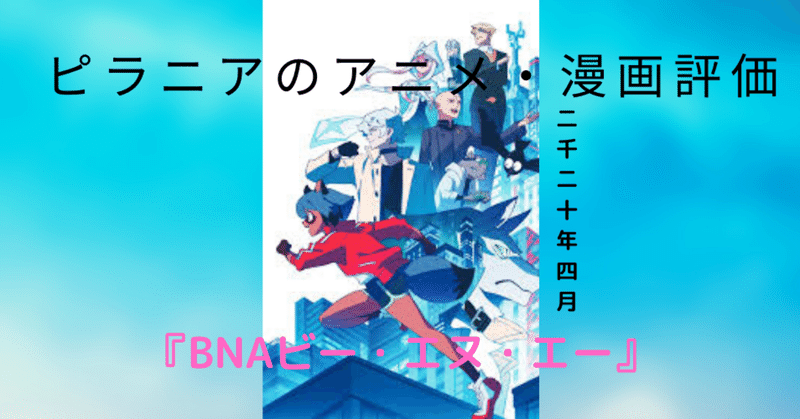 今季アニメ評価 2020年4月 bnaビー エヌ エー 編 ピラニア note