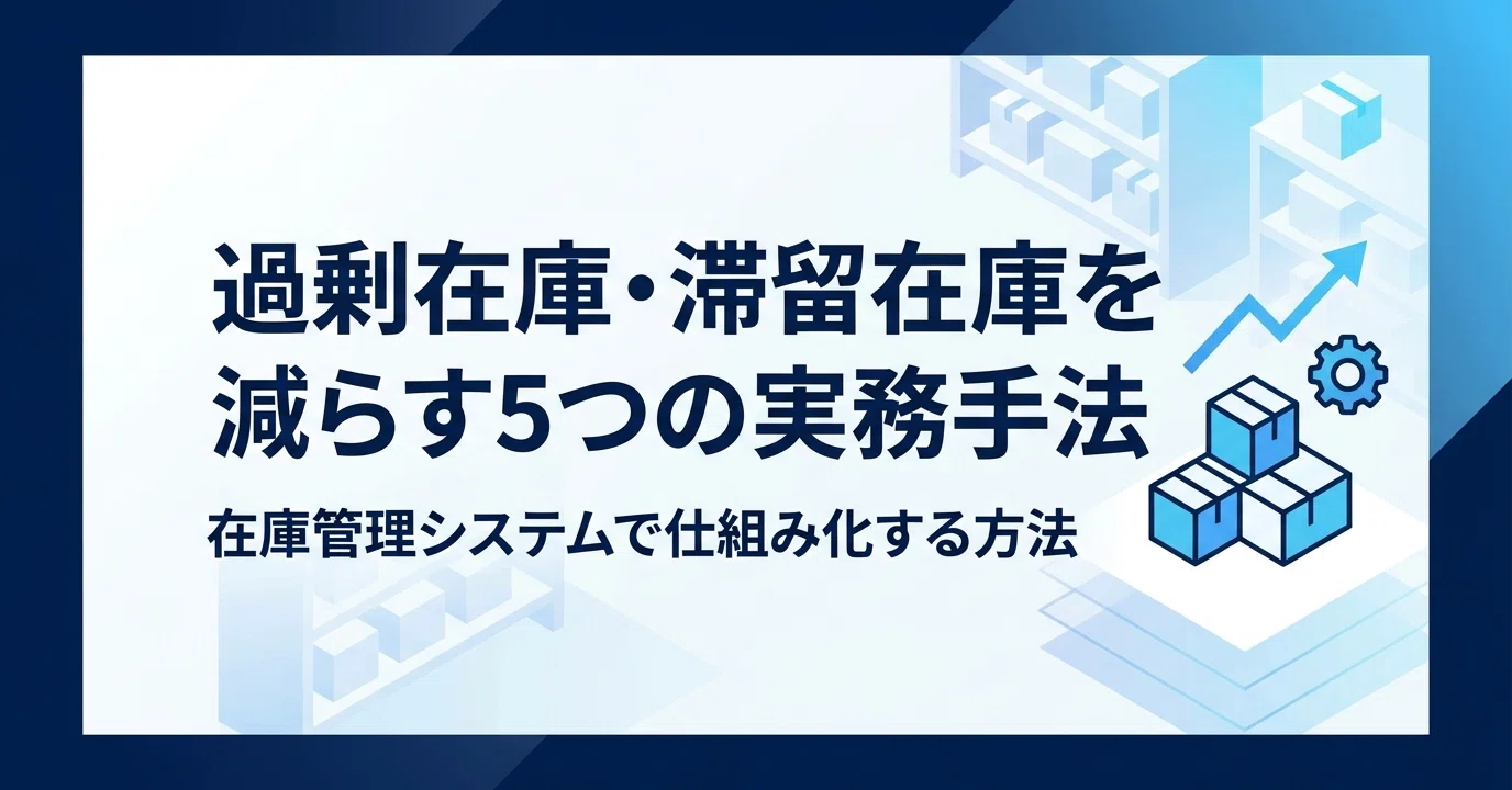 過剰在庫・滞留在庫を減らす5つの実務手法｜在庫管理システムで仕組み 