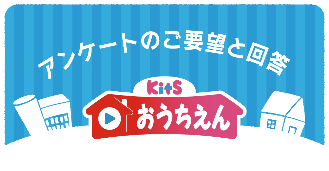 追加検討中 innta”k♡kidsさん専用 Survey] Responses to Requests for Ouchien｜KitSおうちえん【公式