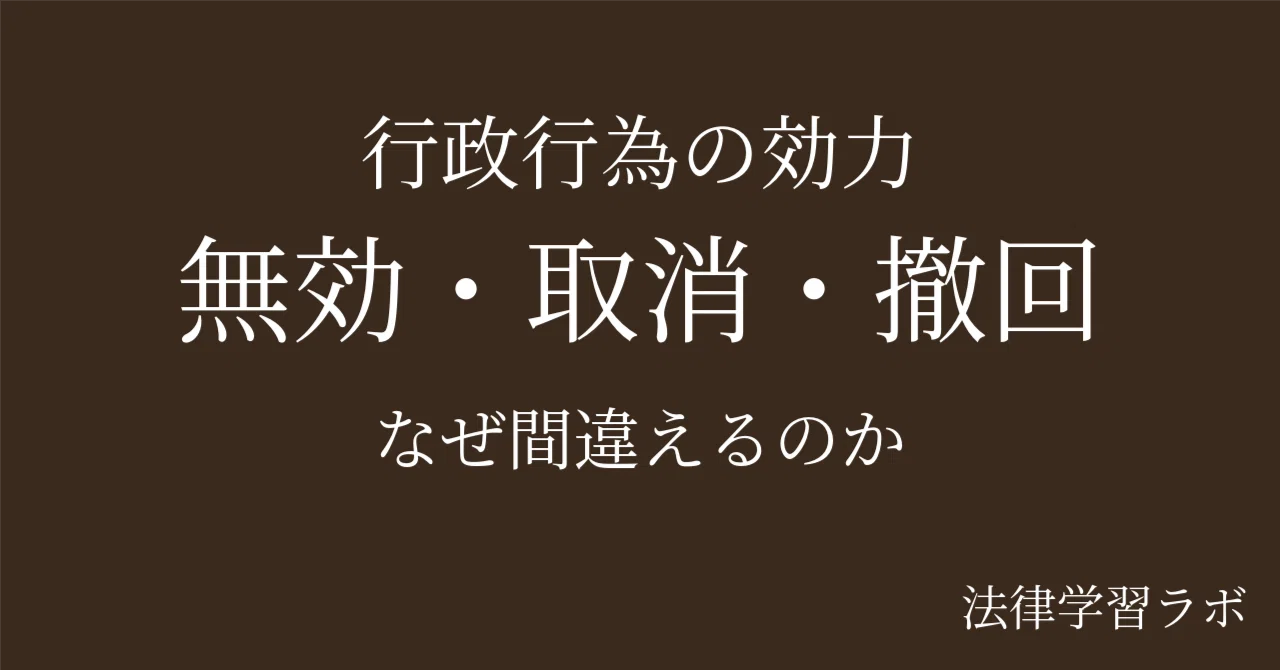 行政行為の効力（無効・取消・撤回）の違い｜試験で9割が迷うポイント｜法律学習ラボ