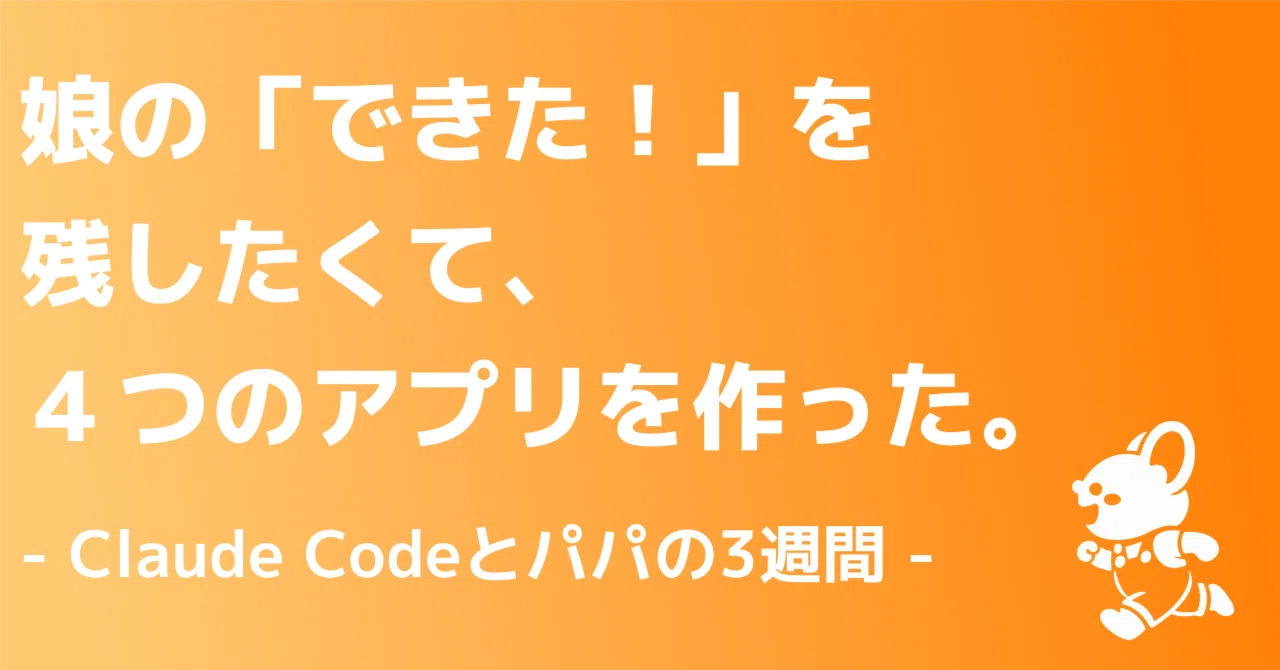 娘の「できた」を残したくて、AIと3週間でアプリを4つ作った話｜高田将吾