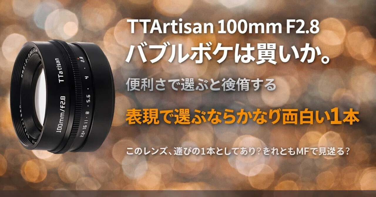 TTArtisan 100mm F2.8 バブルボケは買いか。便利さで選ぶと後悔する