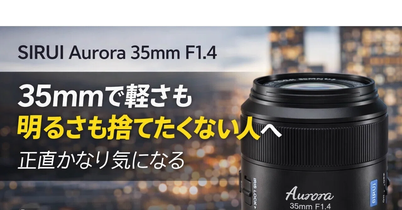 SIRUI Aurora 35mm F1.4、正直かなり気になる。35mmで軽さも明るさも