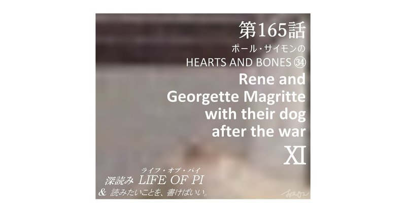 第165話 ポール・サイモンの HEARTS AND BONES ㉞「Rene and Georgette Magritte with their dog after the war」Ⅺ～『深読み ライフ・オブ・パイ＆読みたいことを、書けばいい。』