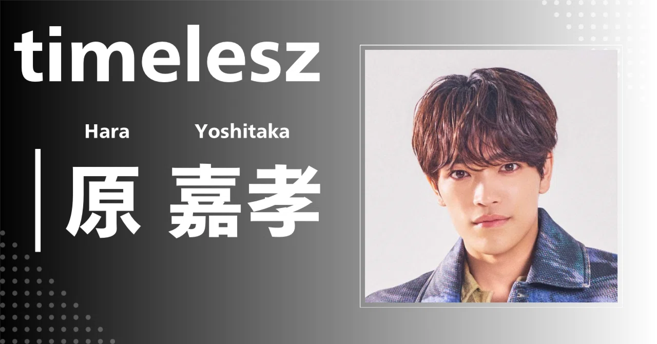 timelesz】原 嘉孝｜完全網羅プロフィール＆経歴・最新情報まとめ