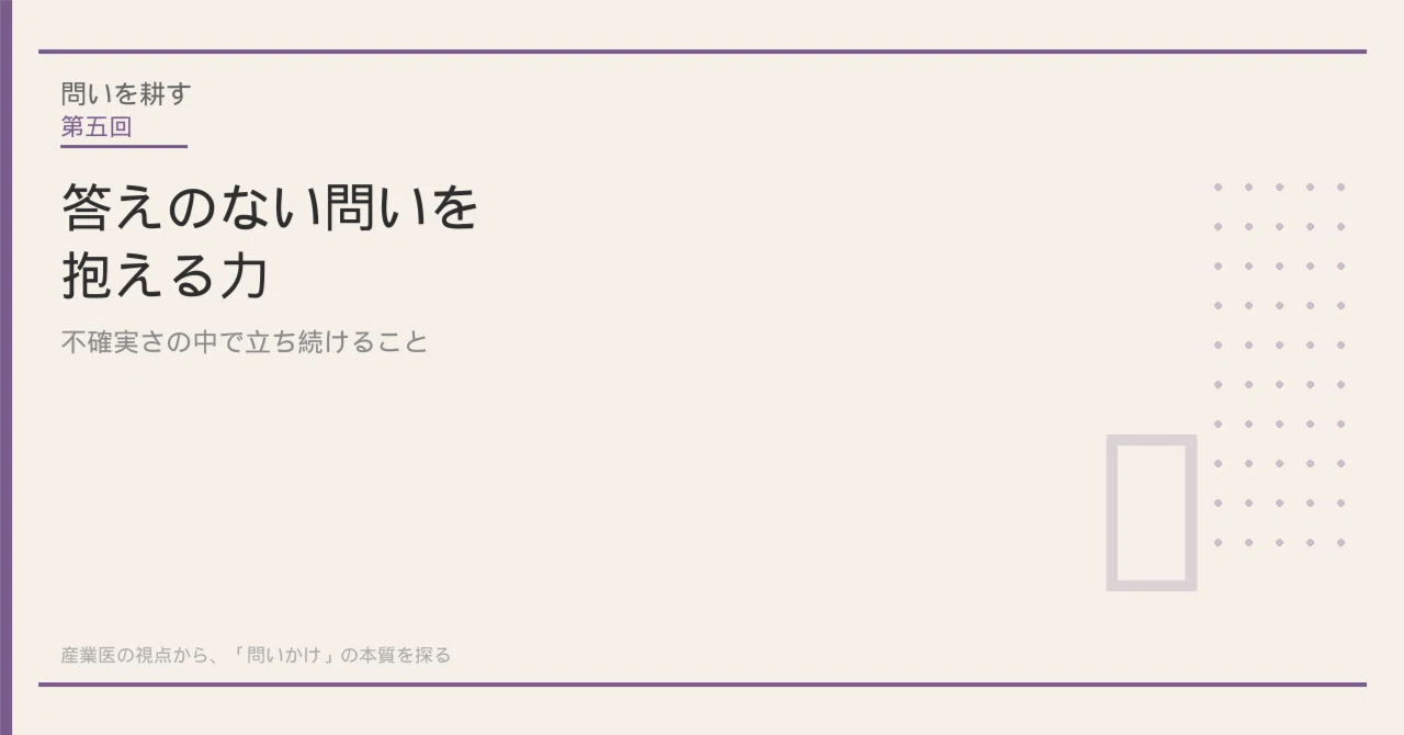 詳しくないので質問わ答えれる範囲のみで、、 答えのない問いを抱える力──不確実さの中で立ち続けること｜問いを
