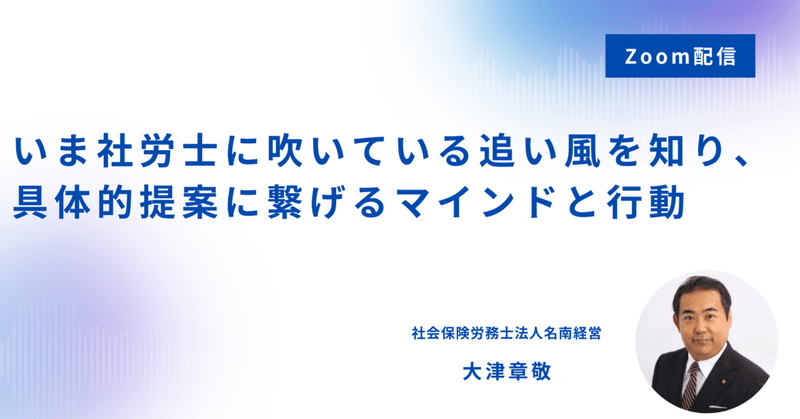 【5/12(火).13(水).14(木) Zoom配信🎥】いま社労士に吹いている追い風を知り、具体的提案に繋げるマインドと行動