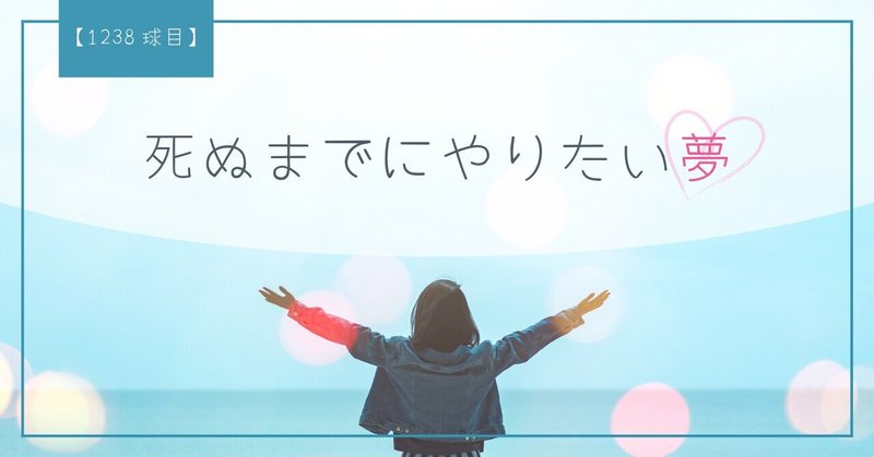 【1238球目】死ぬまでにやりたい夢