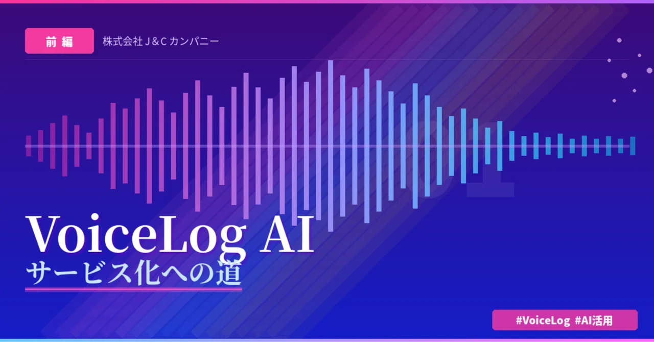 The Road to Turning VoiceLog AI into a Service [Part 1]｜株式会社J＆Cカンパニー