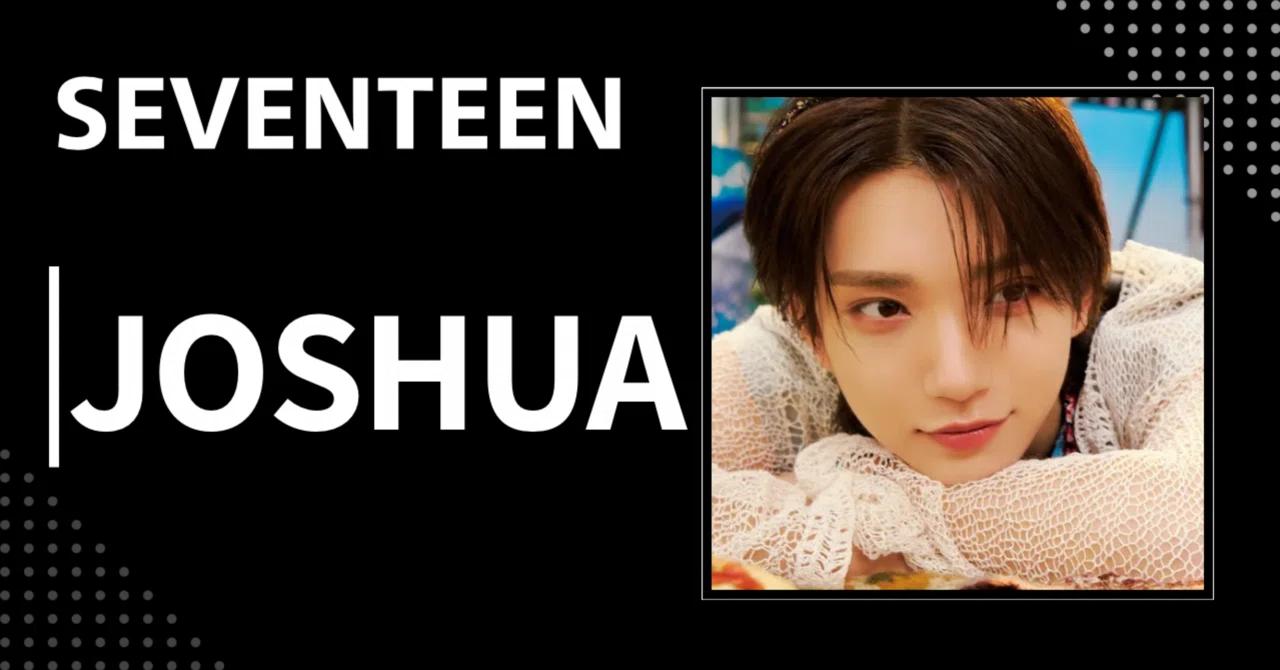 SEVENTEEN】ジョシュア｜完全網羅プロフィール・経歴・最新情報まとめ