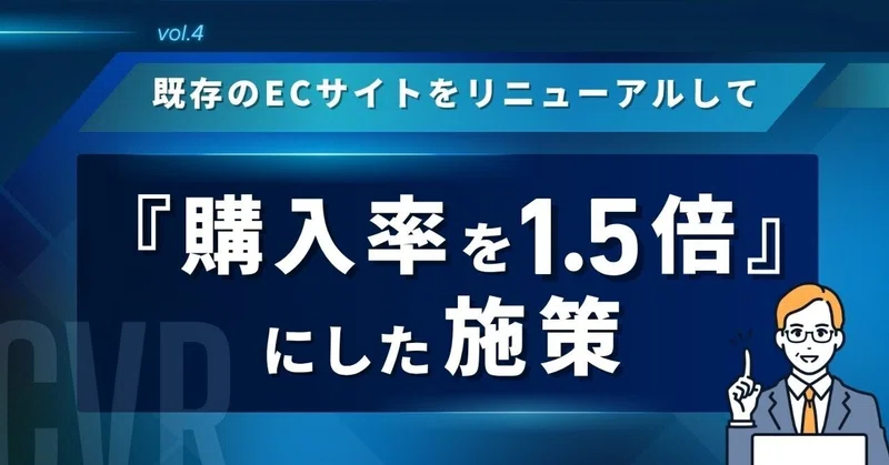 第4回：【EC事例】既存のECサイトをリニューアルして「購入率（CVR）」を1.5倍にした施策