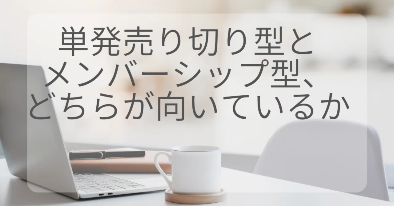 単発売り切り型とメンバーシップ型、どちらが向いているか｜はじめての 