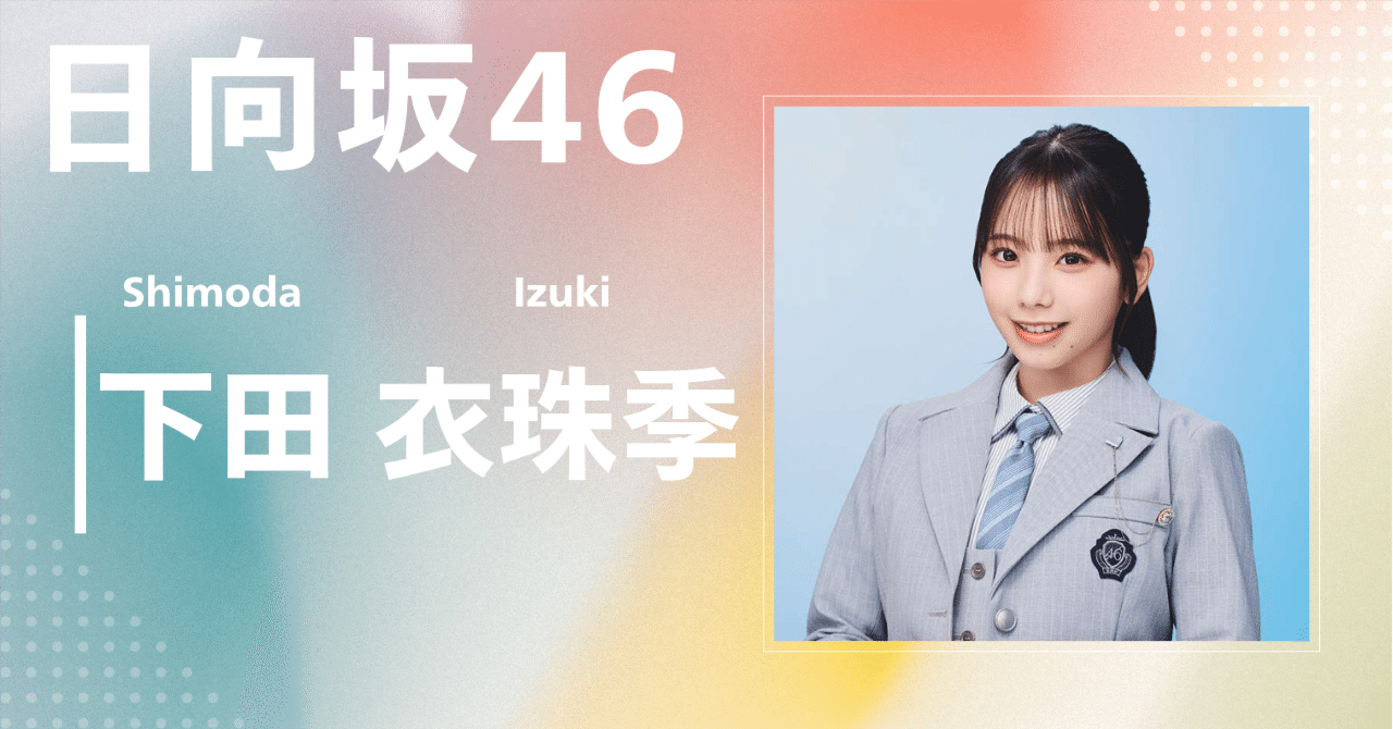 日向坂46】下田 衣珠季｜完全網羅プロフィール＆経歴・最新情報まとめ