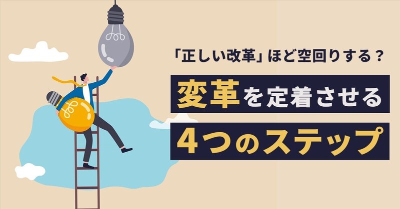 「正しい改革」ほど空回りする？古い体質の組織でも変革を定着させる4つのステップ